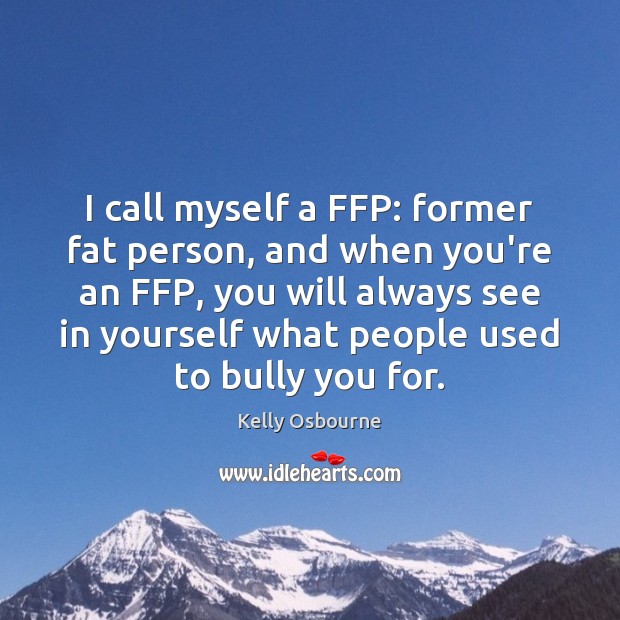 I call myself a FFP: former fat person, and when you’re an Image