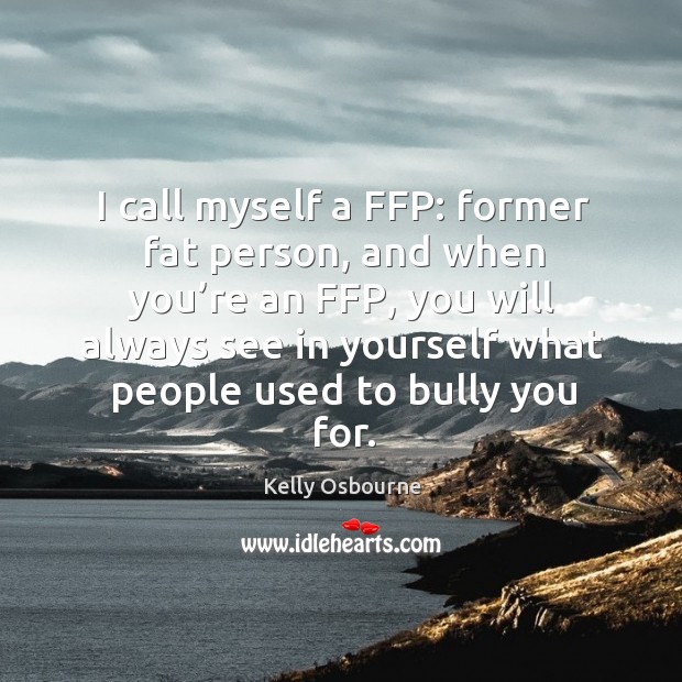 I call myself a ffp: former fat person, and when you’re an ffp, you will always see in yourself Kelly Osbourne Picture Quote