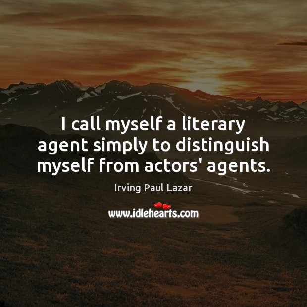I call myself a literary agent simply to distinguish myself from actors’ agents. Irving Paul Lazar Picture Quote