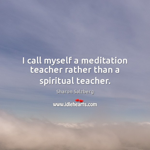 I call myself a meditation teacher rather than a spiritual teacher. Image