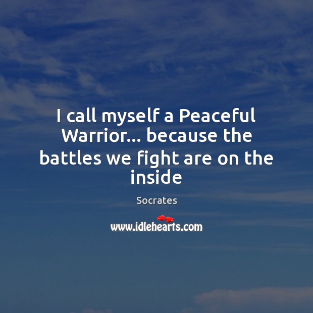 I call myself a Peaceful Warrior… because the battles we fight are on the inside Socrates Picture Quote