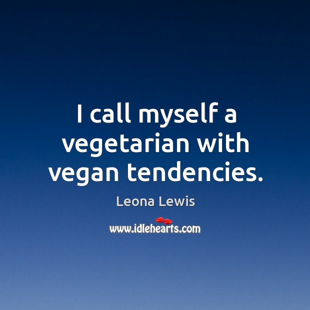 I call myself a vegetarian with vegan tendencies. Leona Lewis Picture Quote