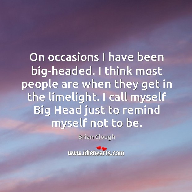 I call myself big head just to remind myself not to be. Brian Clough Picture Quote