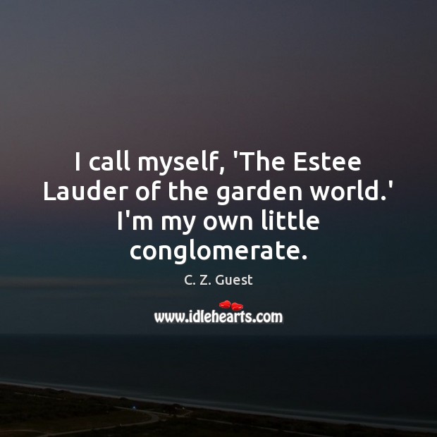 I call myself, ‘The Estee Lauder of the garden world.’ I’m my own little conglomerate. Image