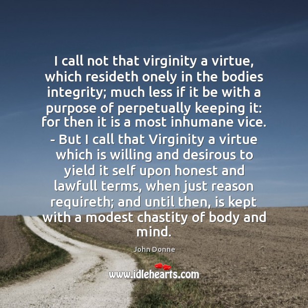I call not that virginity a virtue, which resideth onely in the John Donne Picture Quote