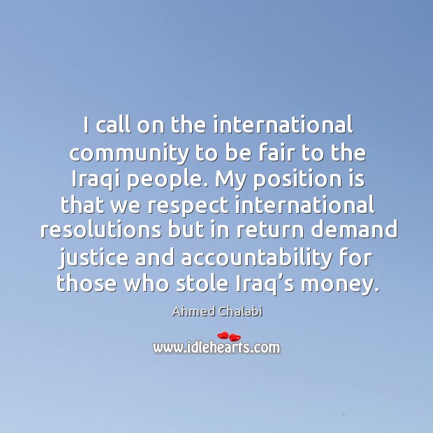 I call on the international community to be fair to the iraqi people. Ahmed Chalabi Picture Quote