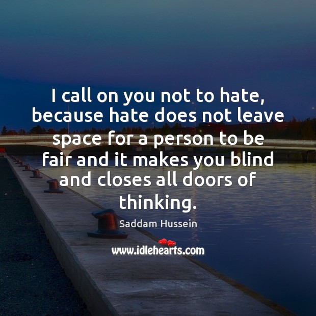 I call on you not to hate, because hate does not leave Saddam Hussein Picture Quote