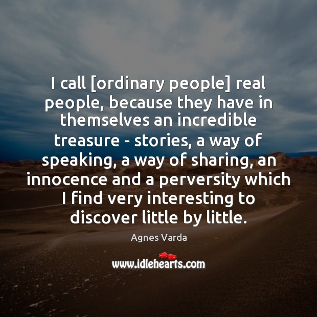 I call [ordinary people] real people, because they have in themselves an Agnes Varda Picture Quote