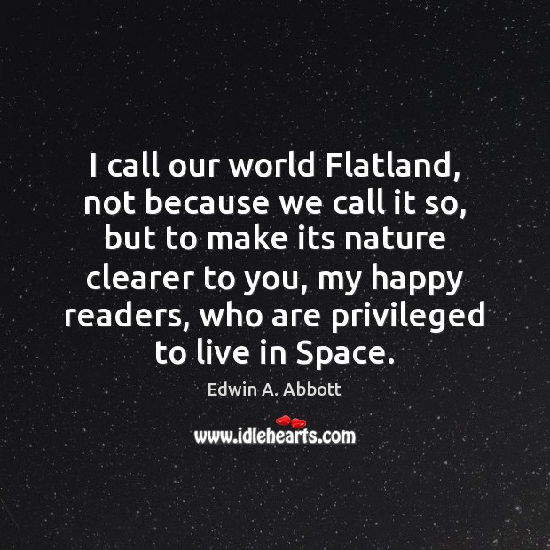 I call our world Flatland, not because we call it so, but Edwin A. Abbott Picture Quote