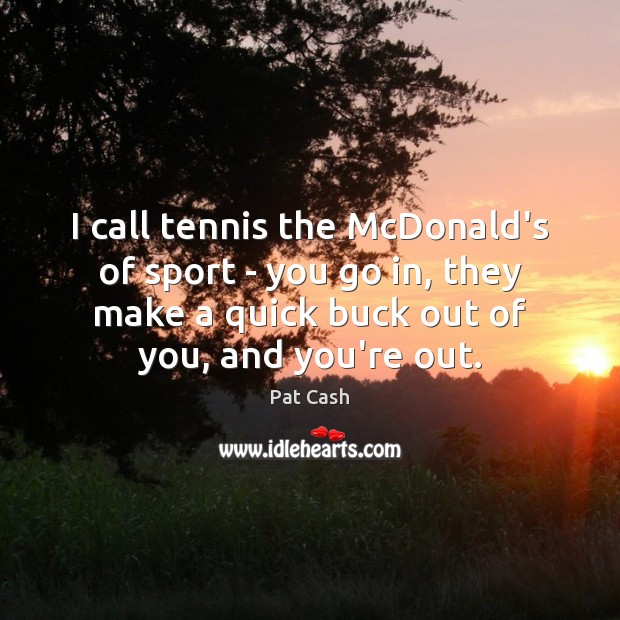 I call tennis the McDonald’s of sport – you go in, they Pat Cash Picture Quote