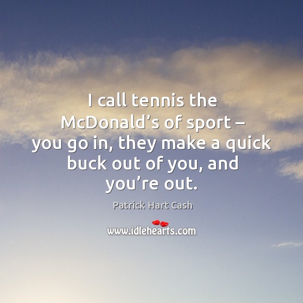 I call tennis the mcdonald’s of sport – you go in, they make a quick buck out of you, and you’re out. Patrick Hart Cash Picture Quote