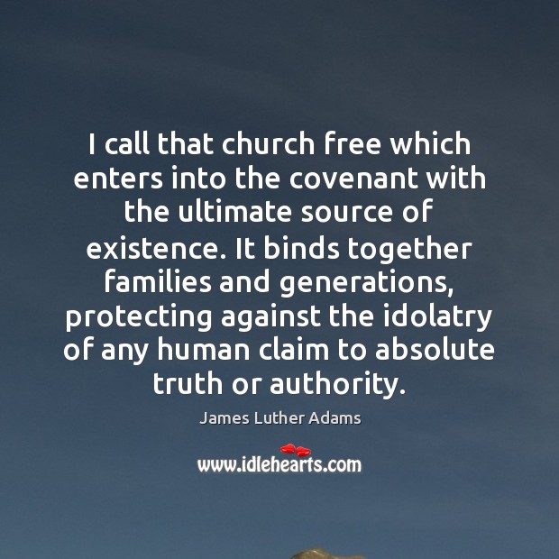 I call that church free which enters into the covenant with the James Luther Adams Picture Quote