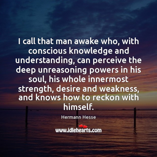 I call that man awake who, with conscious knowledge and understanding, can Hermann Hesse Picture Quote
