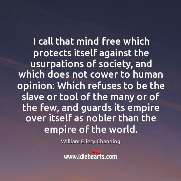I call that mind free which protects itself against the usurpations of William Ellery Channing Picture Quote