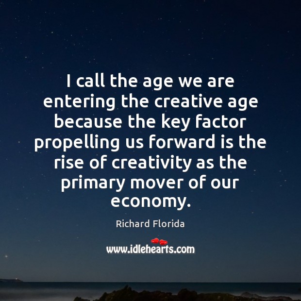 I call the age we are entering the creative age because the Richard Florida Picture Quote