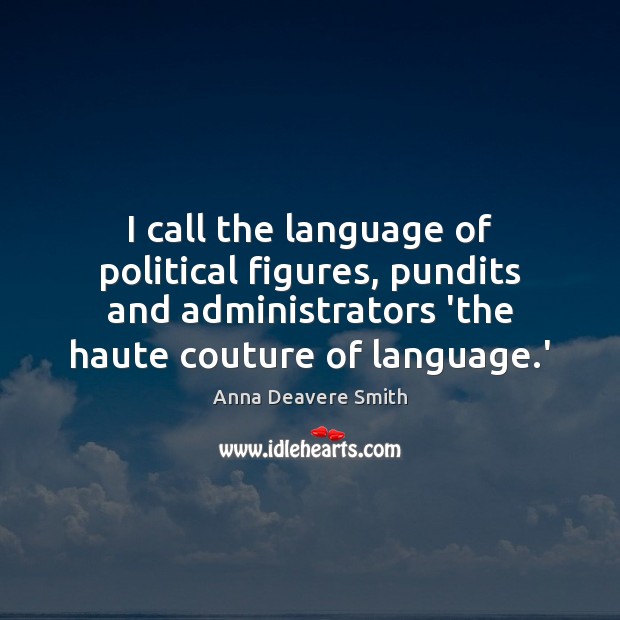 I call the language of political figures, pundits and administrators ‘the haute Anna Deavere Smith Picture Quote