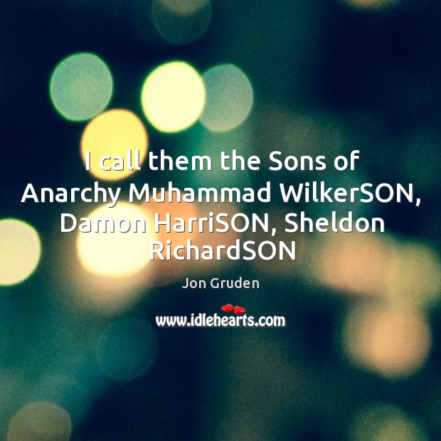 I call them the Sons of Anarchy Muhammad WilkerSON, Damon HarriSON, Sheldon RichardSON Jon Gruden Picture Quote