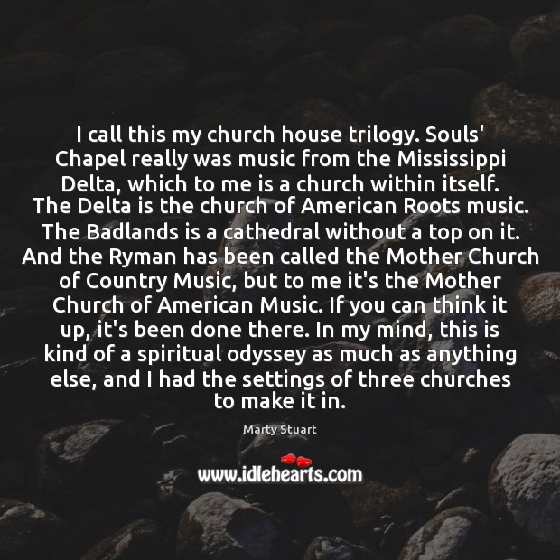 I call this my church house trilogy. Souls’ Chapel really was music Marty Stuart Picture Quote