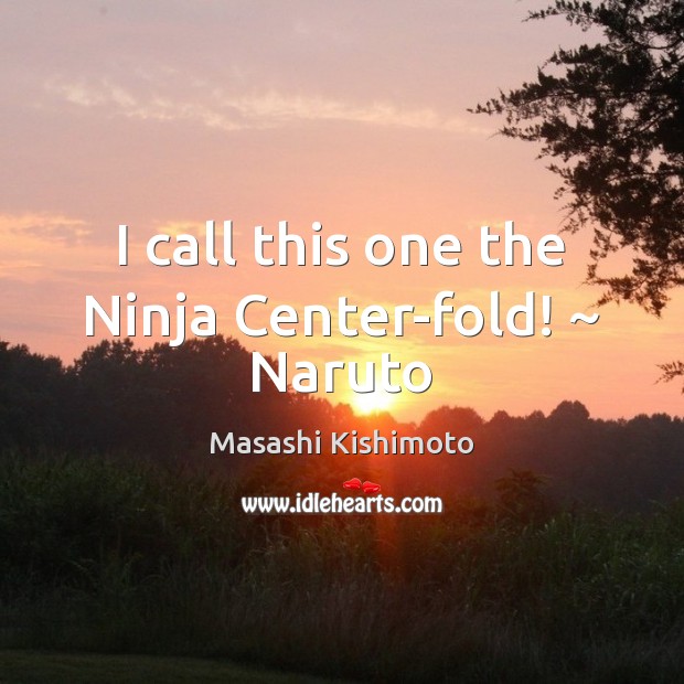 I call this one the Ninja Center-fold! ~ Naruto Masashi Kishimoto Picture Quote