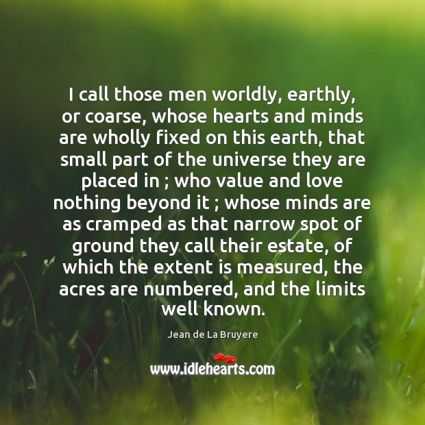 I call those men worldly, earthly, or coarse, whose hearts and minds Jean de La Bruyere Picture Quote