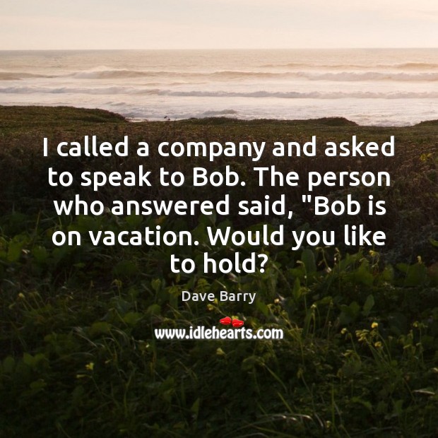 I called a company and asked to speak to Bob. The person Image