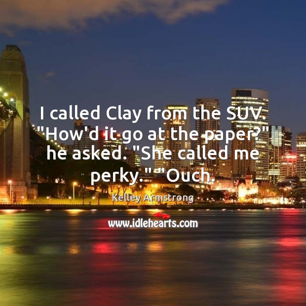 I called Clay from the SUV. “How’d it go at the paper?” Kelley Armstrong Picture Quote