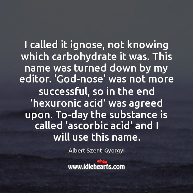 I called it ignose, not knowing which carbohydrate it was. This name Albert Szent-Gyorgyi Picture Quote