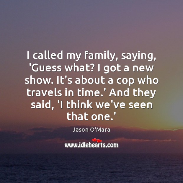 I called my family, saying, ‘Guess what? I got a new show. Jason O’Mara Picture Quote