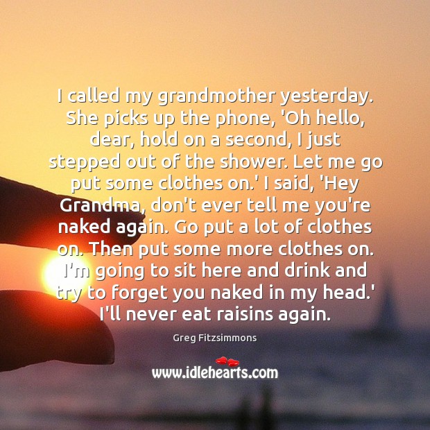 I called my grandmother yesterday. She picks up the phone, ‘Oh hello, Greg Fitzsimmons Picture Quote