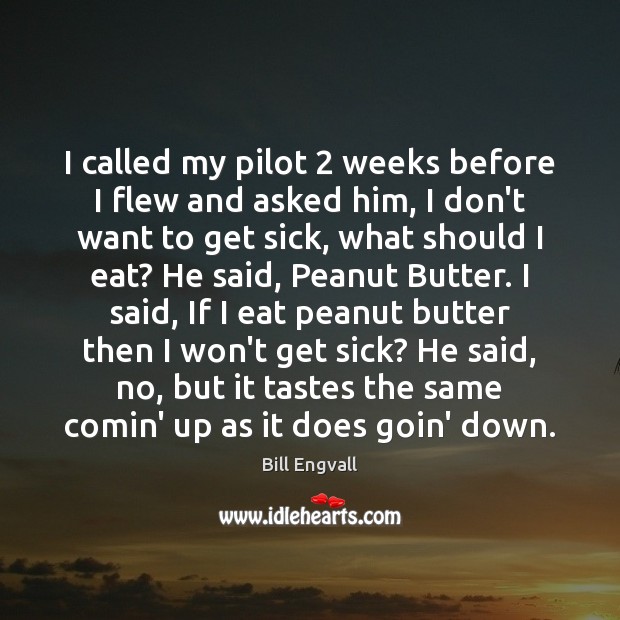 I called my pilot 2 weeks before I flew and asked him, I Bill Engvall Picture Quote