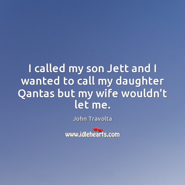 I called my son Jett and I wanted to call my daughter Qantas but my wife wouldn’t let me. John Travolta Picture Quote