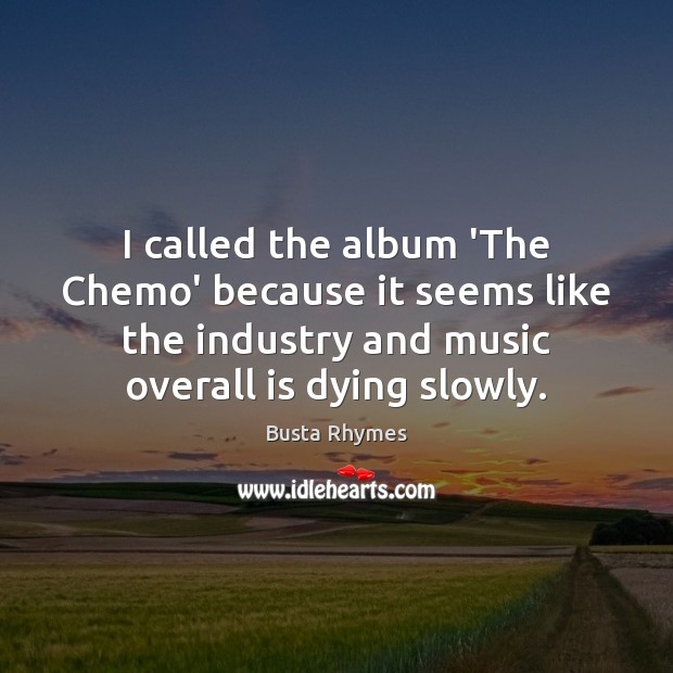 I called the album ‘The Chemo’ because it seems like the industry Busta Rhymes Picture Quote