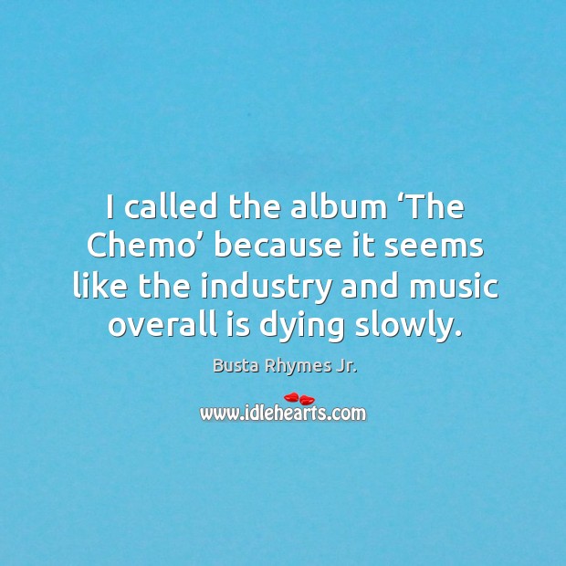 I called the album ‘the chemo’ because it seems like the industry and music overall is dying slowly. Image