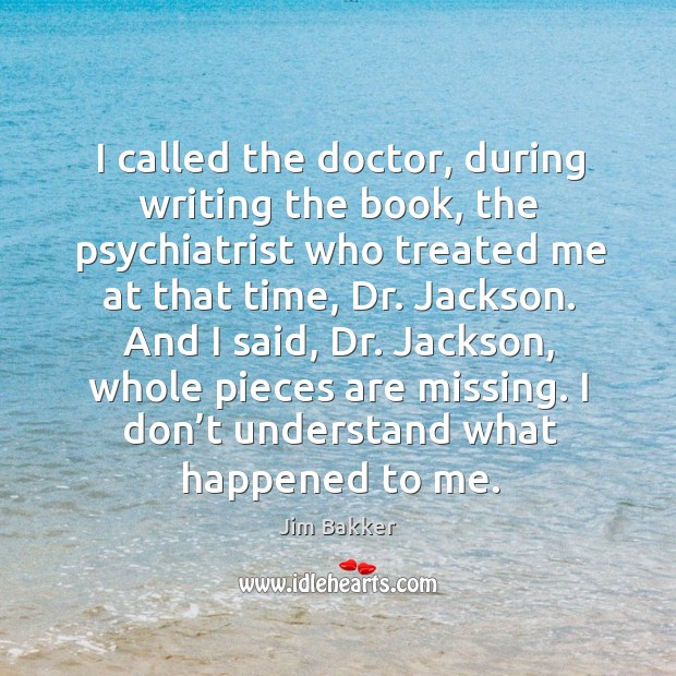 I called the doctor, during writing the book, the psychiatrist who treated me at that time Image