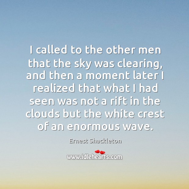 I called to the other men that the sky was clearing, and then a moment later i Ernest Shackleton Picture Quote