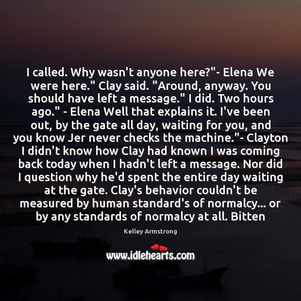 I called. Why wasn’t anyone here?”- Elena We were here.” Clay Kelley Armstrong Picture Quote