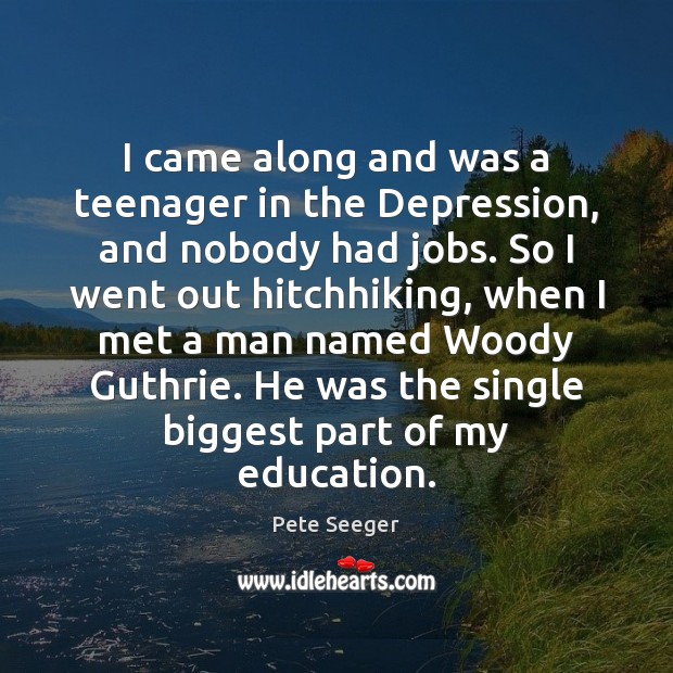 I came along and was a teenager in the Depression, and nobody Pete Seeger Picture Quote