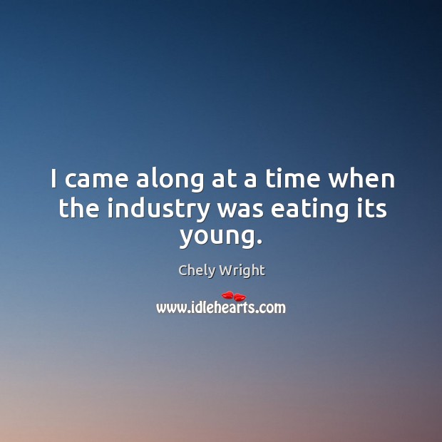 I came along at a time when the industry was eating its young. Chely Wright Picture Quote