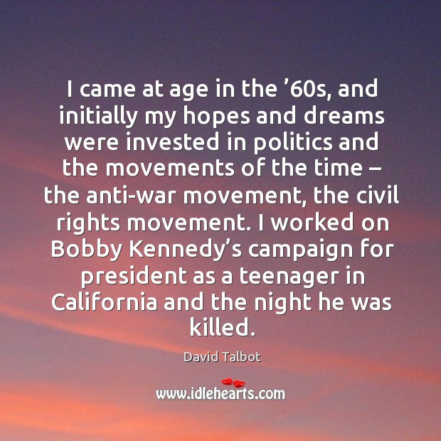 I came at age in the ’60s, and initially my hopes and dreams were invested in politics and David Talbot Picture Quote