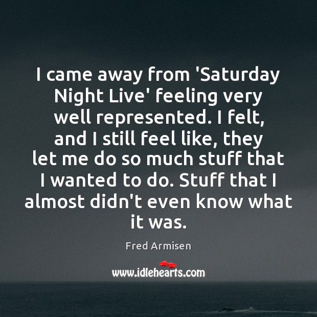 I came away from ‘Saturday Night Live’ feeling very well represented. I Fred Armisen Picture Quote