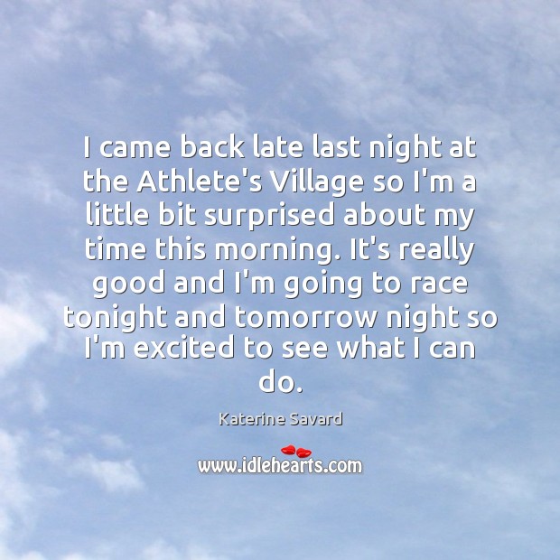 I came back late last night at the Athlete’s Village so I’m Image