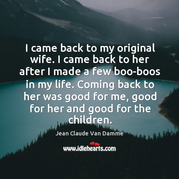 I came back to my original wife. I came back to her Jean Claude Van Damme Picture Quote