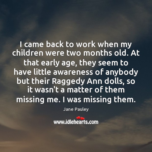 I came back to work when my children were two months old. Jane Pauley Picture Quote