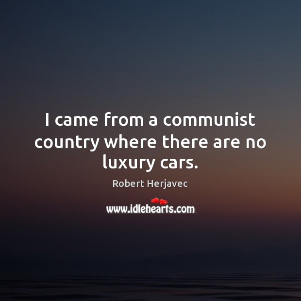 I came from a communist country where there are no luxury cars. Robert Herjavec Picture Quote