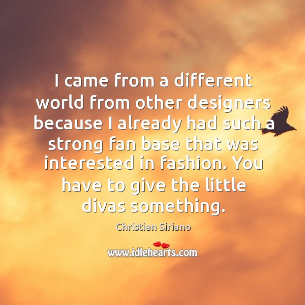 I came from a different world from other designers because I already had such a strong fan Christian Siriano Picture Quote