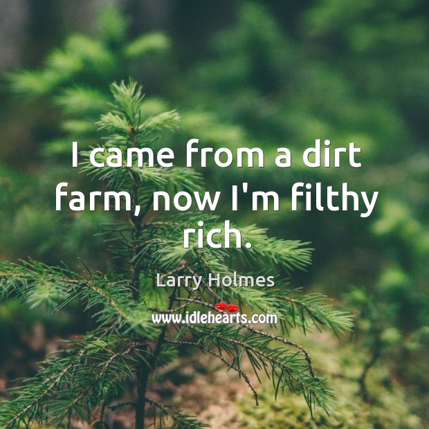 I came from a dirt farm, now I’m filthy rich. Larry Holmes Picture Quote