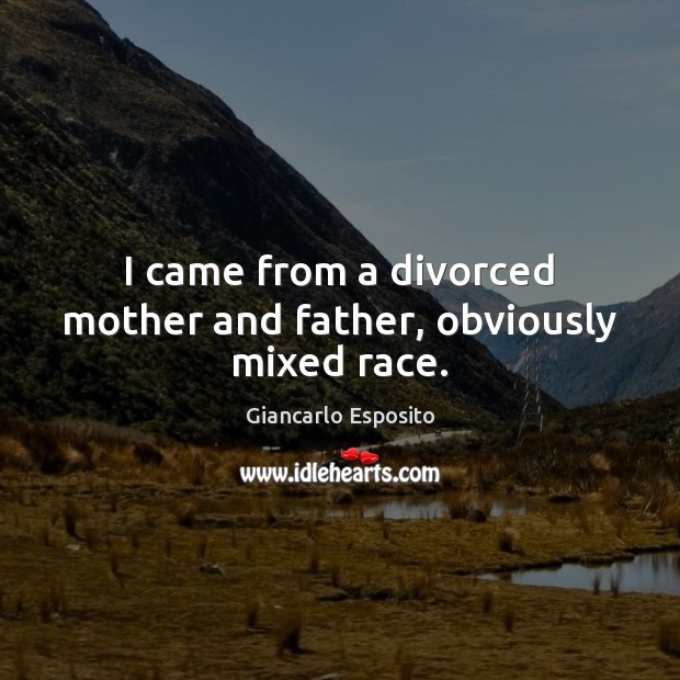 I came from a divorced mother and father, obviously mixed race. Giancarlo Esposito Picture Quote