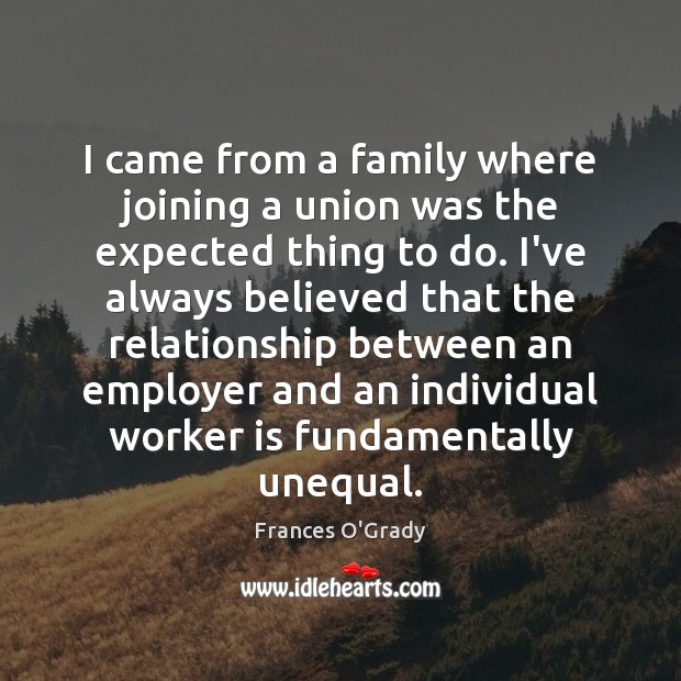 I came from a family where joining a union was the expected Frances O’Grady Picture Quote
