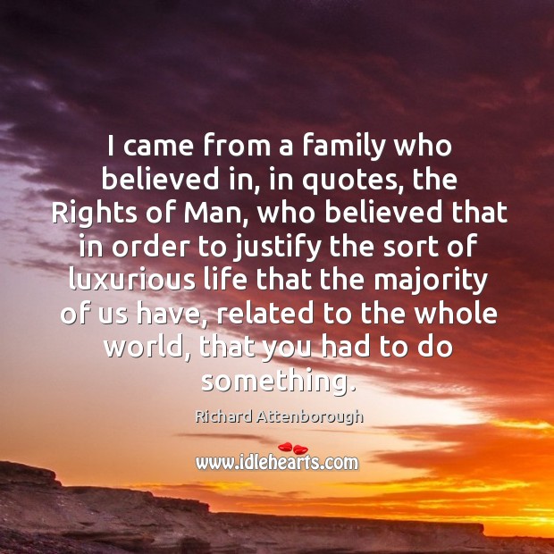 I came from a family who believed in, in quotes, the rights of man, who believed that Richard Attenborough Picture Quote