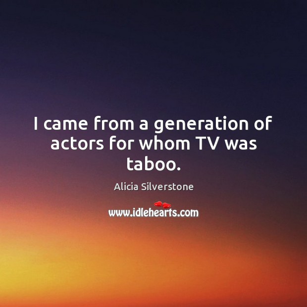 I came from a generation of actors for whom TV was taboo. Alicia Silverstone Picture Quote